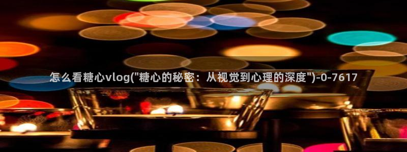 糖心vlog博主：怎么看糖心vlog(\