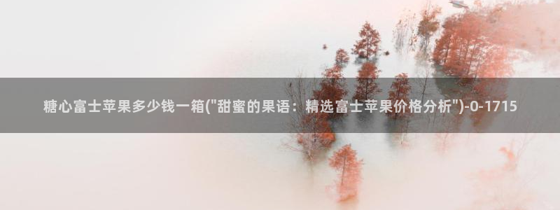 鸡教练vlog糖心：糖心富士苹果多少钱一箱(\