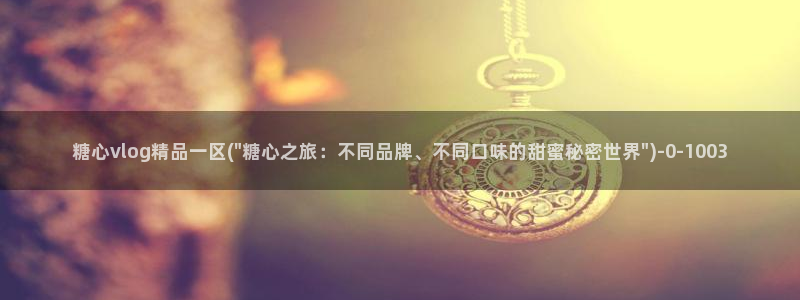 糖心vlog是干什么的：糖心vlog精品一区(\