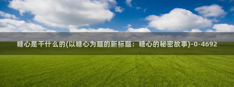 糖心vlog冉冉学姐：糖心是干什么的(以糖心为题的新标题：糖心的秘密故事)