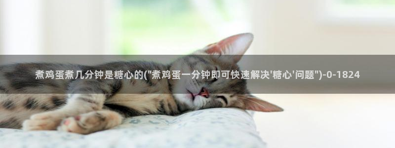 糖心 vlog 下载：煮鸡蛋煮几分钟是糖心的(\